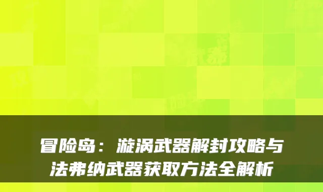 冒险岛：漩涡武器解封攻略与法弗纳武器获取方法全解析