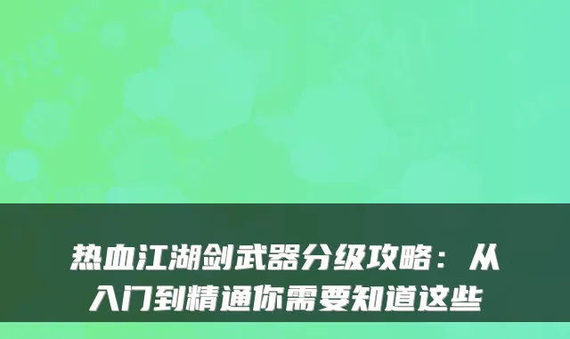热血江湖剑武器分级攻略：从入门到精通你需要知道这些