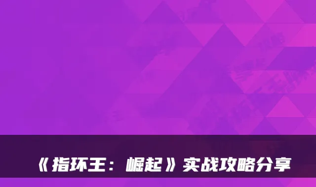 《指环王:崛起》实战攻略分享