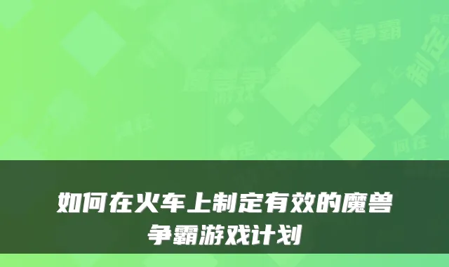 如何在火车上制定有效的魔兽争霸游戏计划