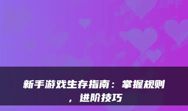 新手游戏生存指南：掌握规则，进阶技巧