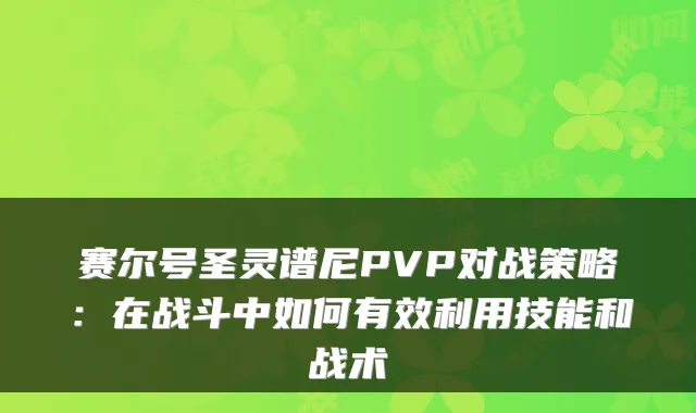 赛尔号圣灵谱尼PVP对战策略：在战斗中如何有效利用技能和战术