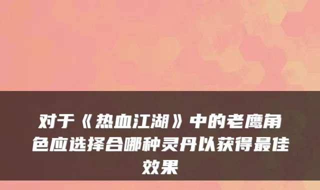 对于《热血江湖》中的老鹰角色应选择合哪种灵丹以获得佳效果