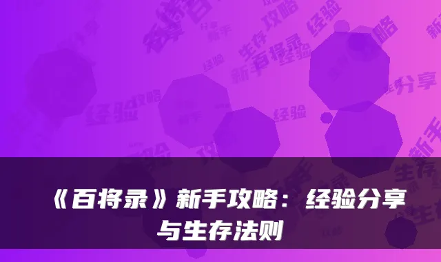 《百将录》新手攻略：经验分享与生存法则