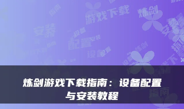 炼剑游戏下载指南:设备配置与安装教程