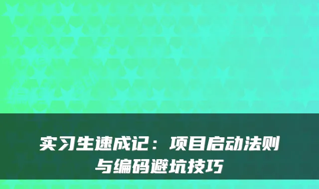 实习生速成记：项目启动法则与编码避坑技巧