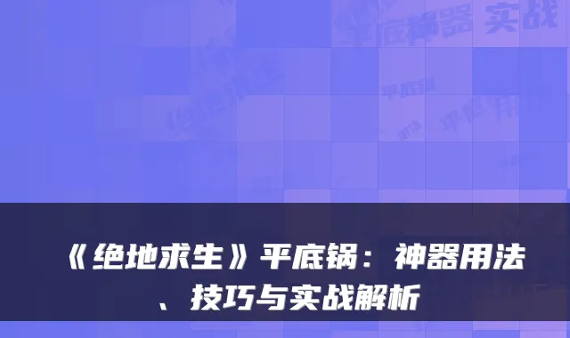 《绝地求生》平底锅：神器用法、技巧与实战解析