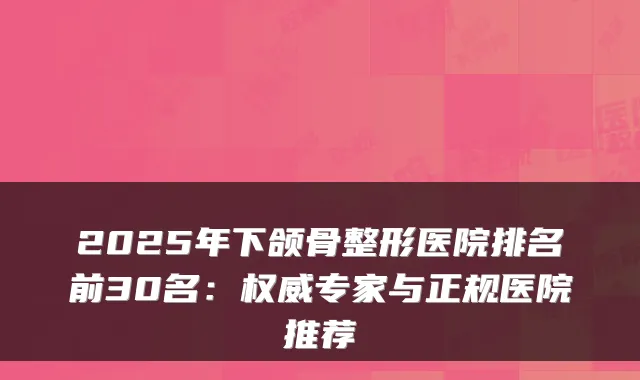2025年下颌骨整形医院排名前30名:专家与正规医院推荐