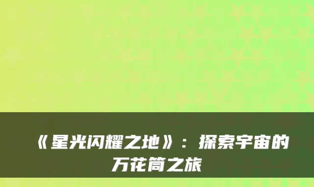 《星光闪耀之地》：探索宇宙的万花筒之旅