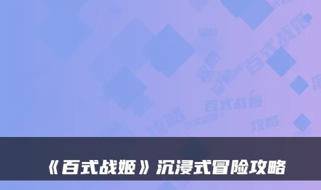 《百式战姬》沉浸式冒险攻略