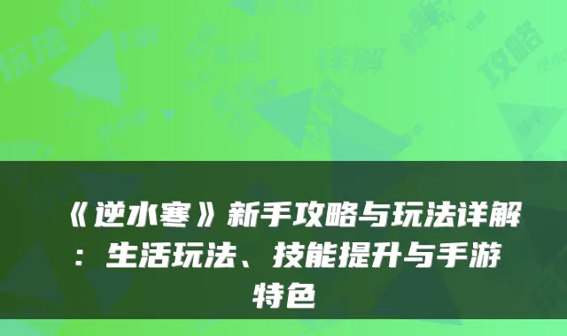 《逆水寒》新手攻略与玩法详解：生活玩法、技能提升与手游特色