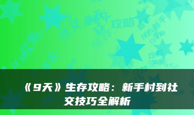 《9天》生存攻略：新手村到社交技巧全解析