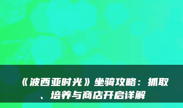 《波西亚时光》坐骑攻略：抓取、培养与商店开启详解
