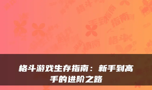 格斗游戏生存指南:新手到高手的进阶之路