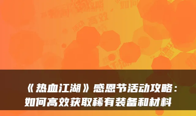 《热血江湖》感恩节活动攻略：如何高效获取稀有装备和材料