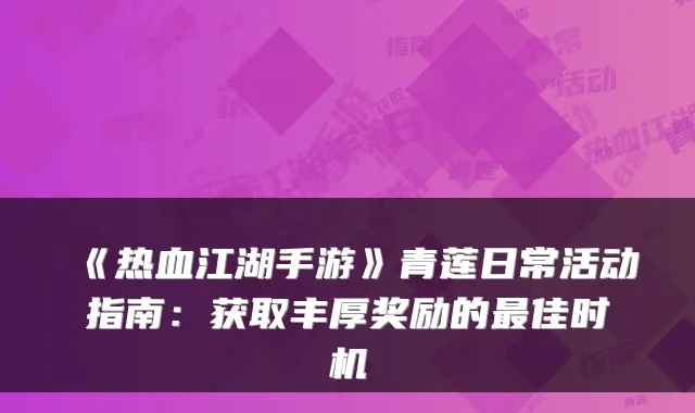 《热血江湖手游》青莲日常活动指南：获取丰厚奖励的最佳时机