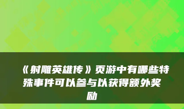 《射雕英雄传》页游中有哪些特殊事件可以参与以获得额外奖励