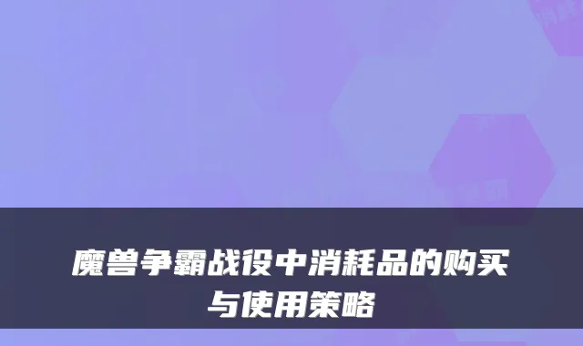 魔兽争霸战役中消耗品的购买与使用策略