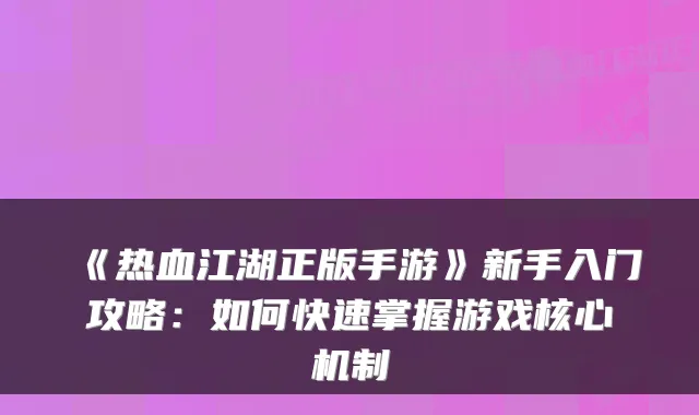 《热血江湖正版手游》新手入门攻略：如何快速掌握游戏核心机制