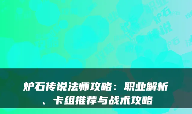 炉石传说法师攻略：职业解析、卡组推荐与战术攻略