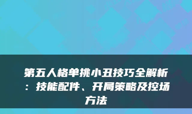 第五人格单挑小丑技巧全解析：技能配件、开局策略及控场方法
