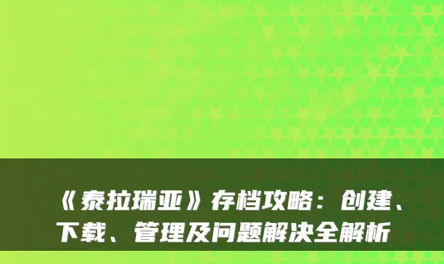 《泰拉瑞亚》存档攻略：创建、下载、管理及问题解决全解析