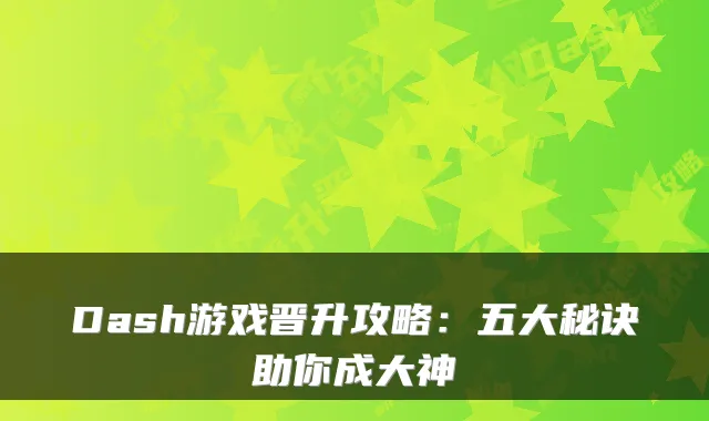 Dash游戏晋升攻略：五大秘诀助你成大神