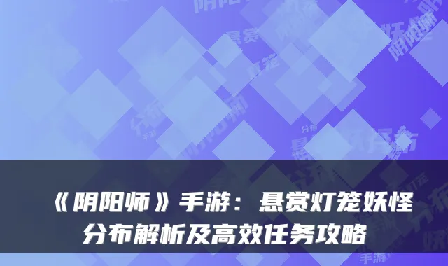 《阴阳师》手游：悬赏灯笼妖怪分布解析及高效任务攻略