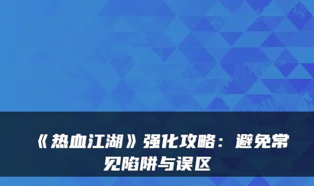 《热血江湖》强化攻略:避免常见陷阱与误区