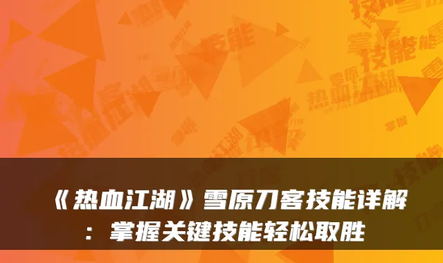《热血江湖》雪原刀客技能详解:掌握关键技能轻松取胜