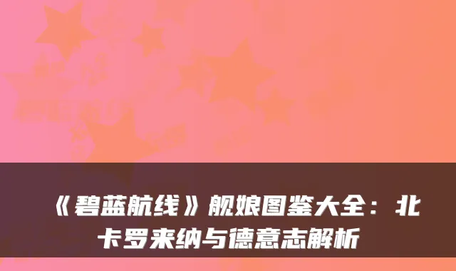 《碧蓝航线》舰娘图鉴大全：北卡罗来纳与德意志解析
