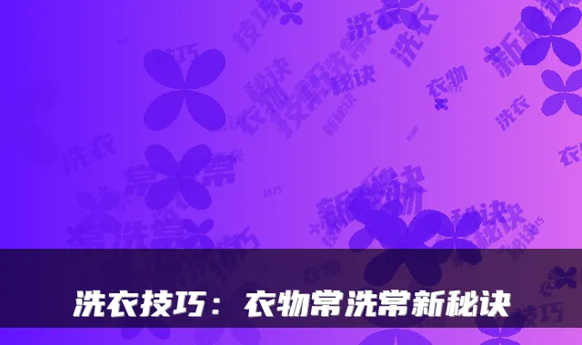洗衣技巧：衣物常洗常新秘诀