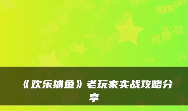 《欢乐捕鱼》老玩家实战攻略分享