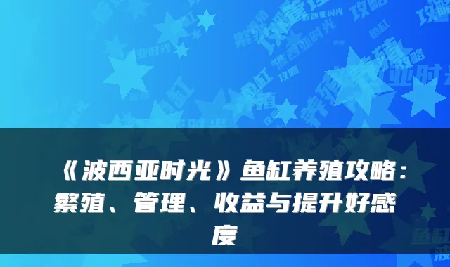 《波西亚时光》鱼缸养殖攻略：繁殖、管理、收益与提升好感度