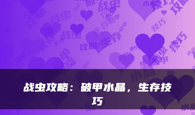 战虫攻略：破甲水晶，生存技巧