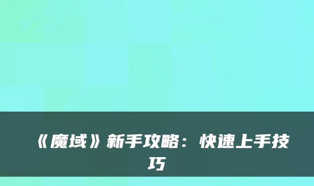 《魔域》新手攻略：快速上手技巧