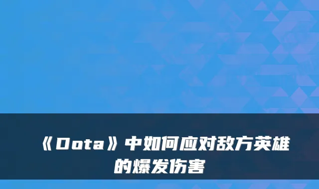 《Dota》中如何应对敌方英雄的爆发伤害