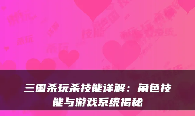 三国杀玩杀技能详解：角色技能与游戏系统揭秘