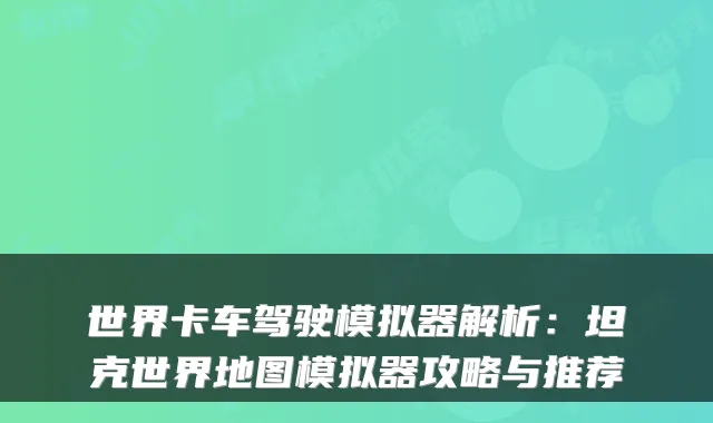 世界卡车驾驶模拟器解析:坦克世界地图模拟器攻略与推荐