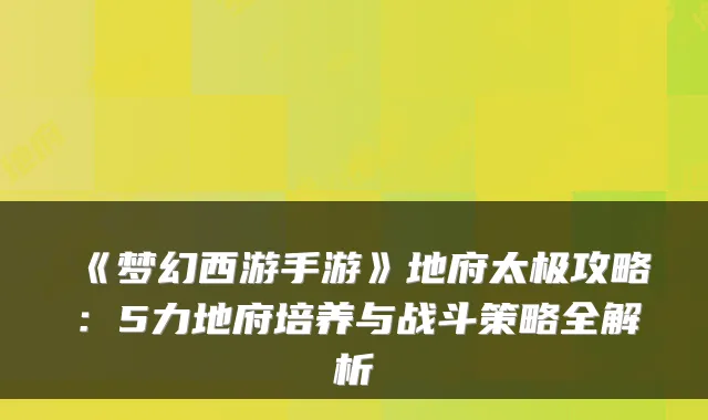 《梦幻西游手游》地府太极攻略：5力地府培养与战斗策略全解析