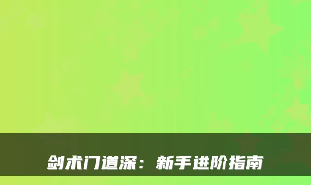 剑术门道深：新手进阶指南