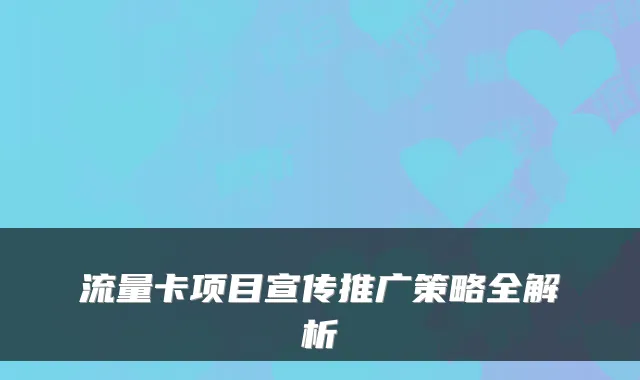 流量卡项目宣传推广策略全解析