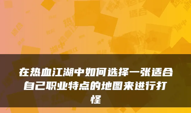 在热血江湖中如何选择一张适合自己职业特点的地图来进行打怪