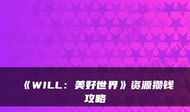 《WILL：美好世界》资源攒钱攻略
