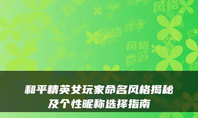 和平精英女玩家命名风格揭秘及个性昵称选择指南