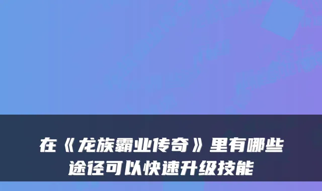 在《龙族霸业传奇》里有哪些途径可以快速升级技能