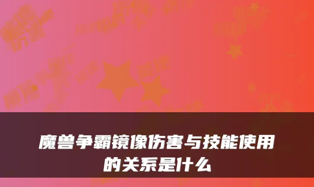 魔兽争霸镜像伤害与技能使用的关系是什么