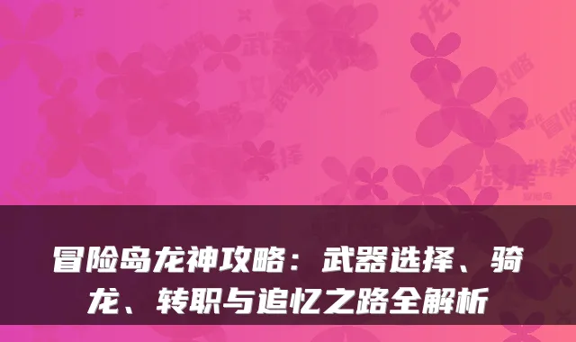 冒险岛龙神攻略：武器选择、骑龙、转职与追忆之路全解析