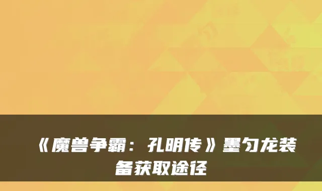 《魔兽争霸：孔明传》墨匀龙装备获取途径