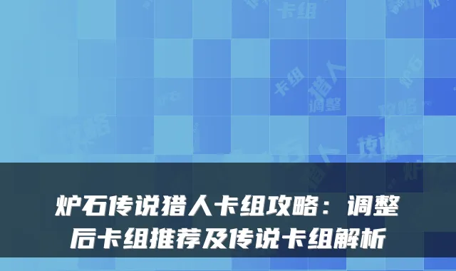 炉石传说猎人卡组攻略：调整后卡组推荐及传说卡组解析